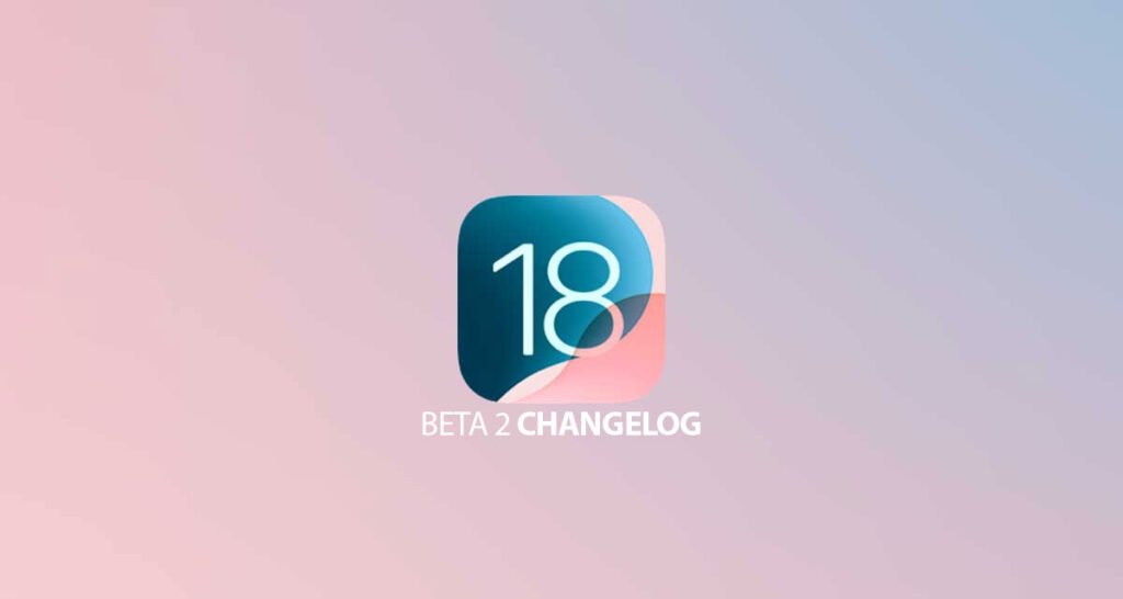 iOS 18 Beta 2 Release Notes, Bugs, Features, Known Issues According To Apple